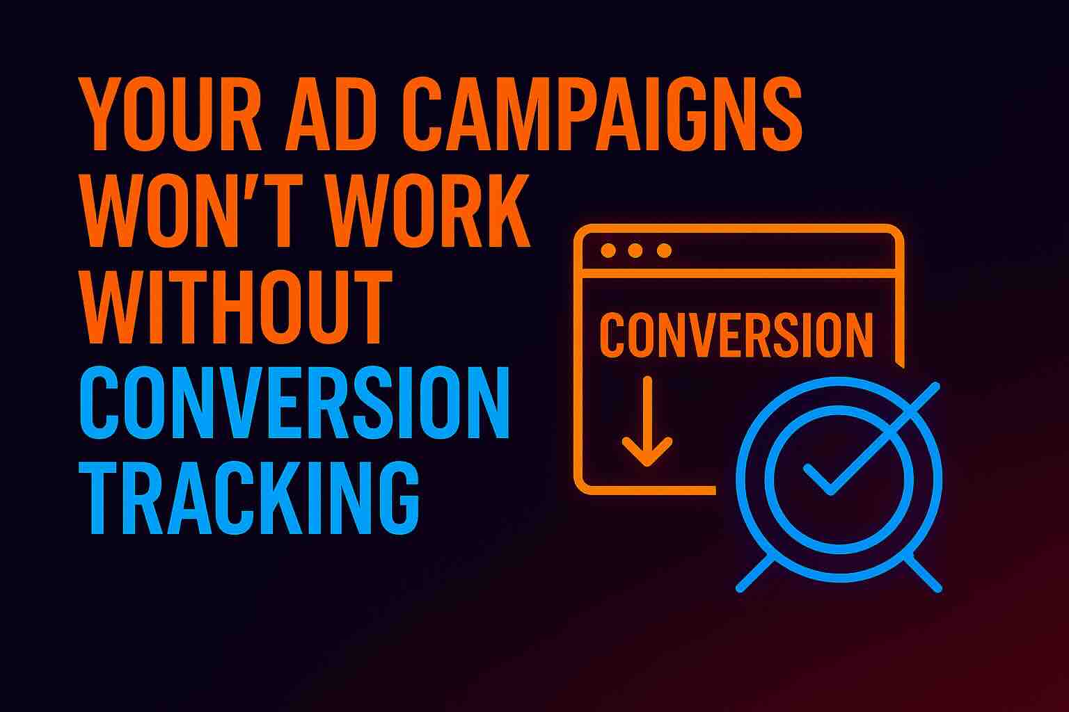 Neon-style blog hero image with the headline ‘Your Ad Campaigns Won’t Work Without Conversion Tracking’ next to icons of a web browser labeled ‘Conversion’ and a glowing target, representing tracking and optimization.