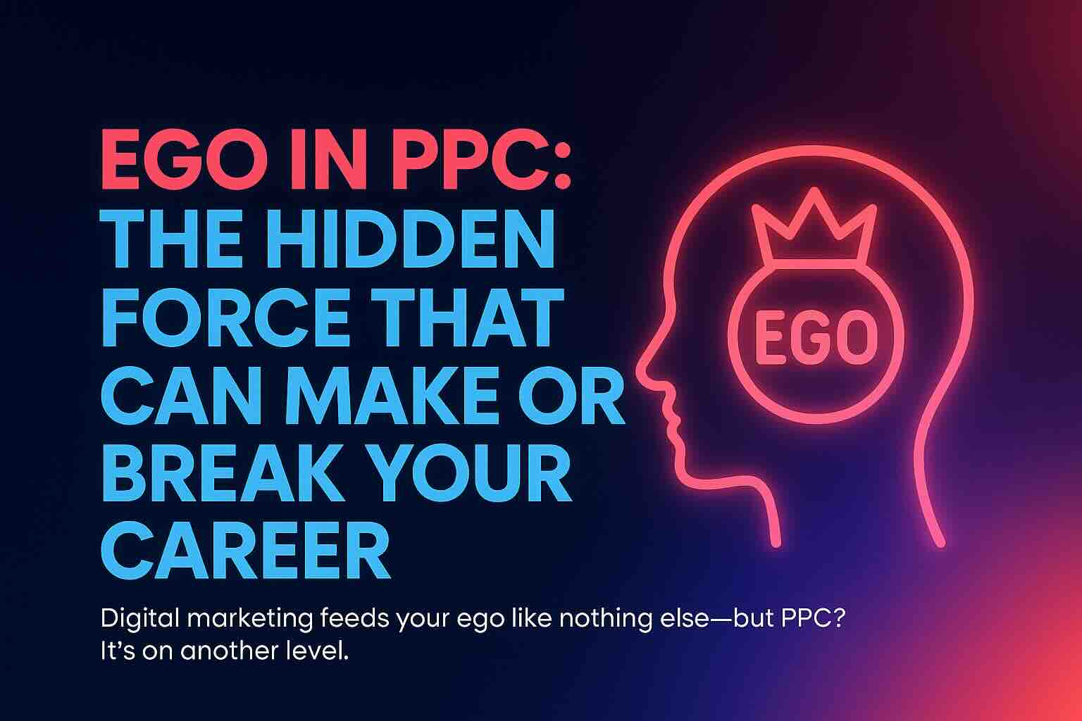 Hero image for blog post titled ‘Ego in PPC: The Hidden Force That Can Make or Break Your Career’ featuring a glowing neon human head outline with a crown-marked ‘EGO’ icon inside, alongside bold coral and sky blue typography on a dark gradient background