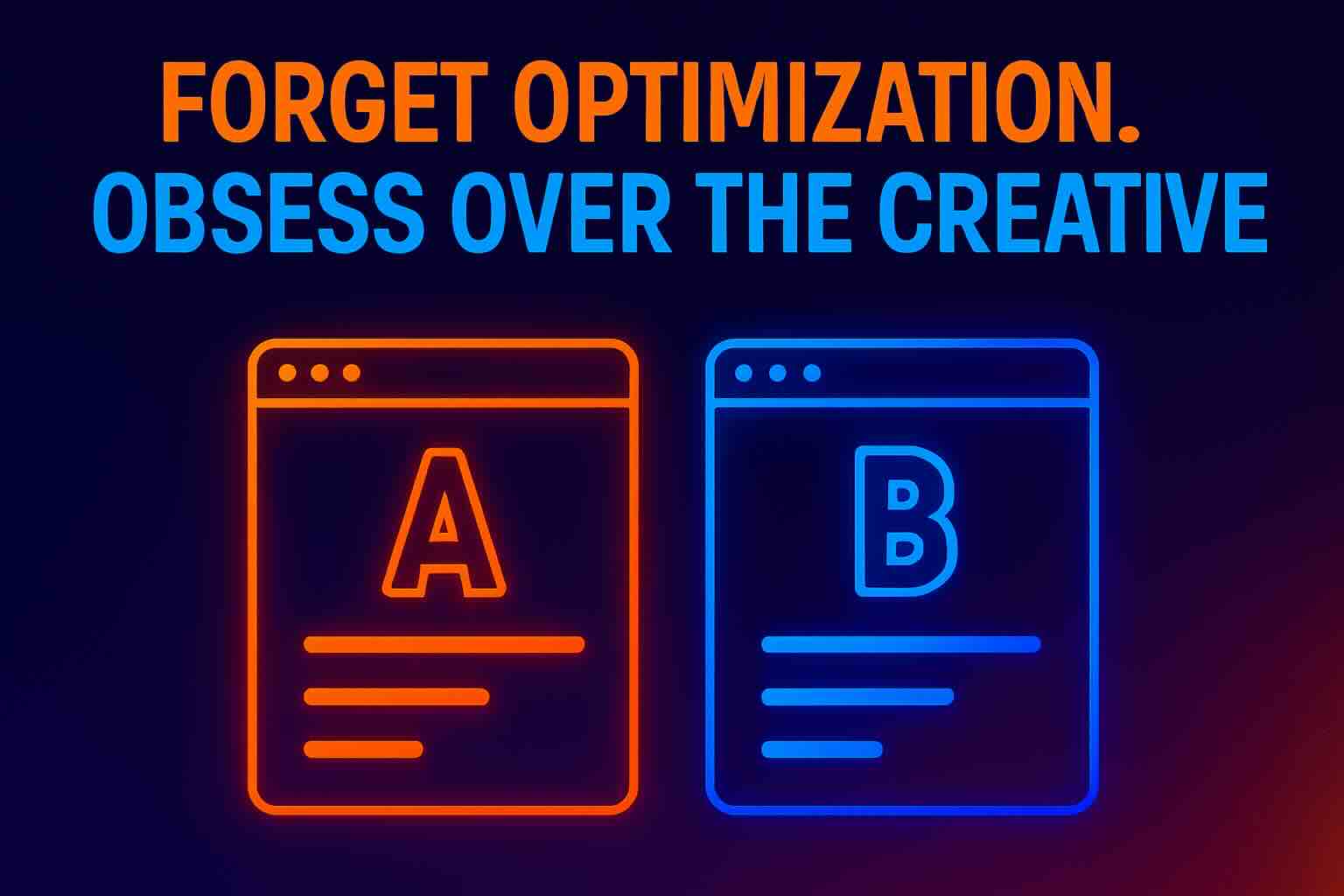 PPC blog header image with text ‘Forget Optimization. Obsess Over the Creative.’ above glowing neon A/B test windows labeled A and B in orange and blue.
