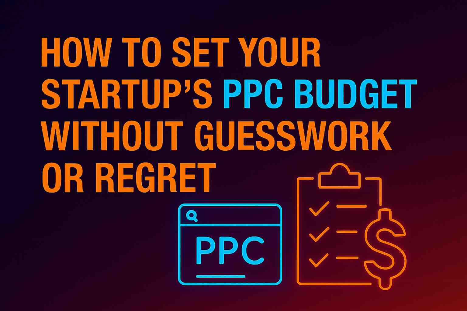 Neon-style hero image with the headline ‘How to Set Your Startup’s PPC Budget Without Guesswork or Regret’ above glowing icons of a PPC dashboard and a checklist with a dollar sign—symbolizing calculated advertising strategy.